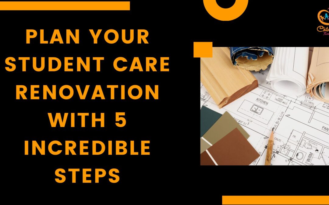 Plan Your Student Care Renovation With 5 Incredible Steps