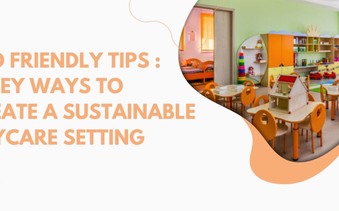 Eco Friendly Tips : 5 Key Ways to Create a Sustainable Daycare Setting