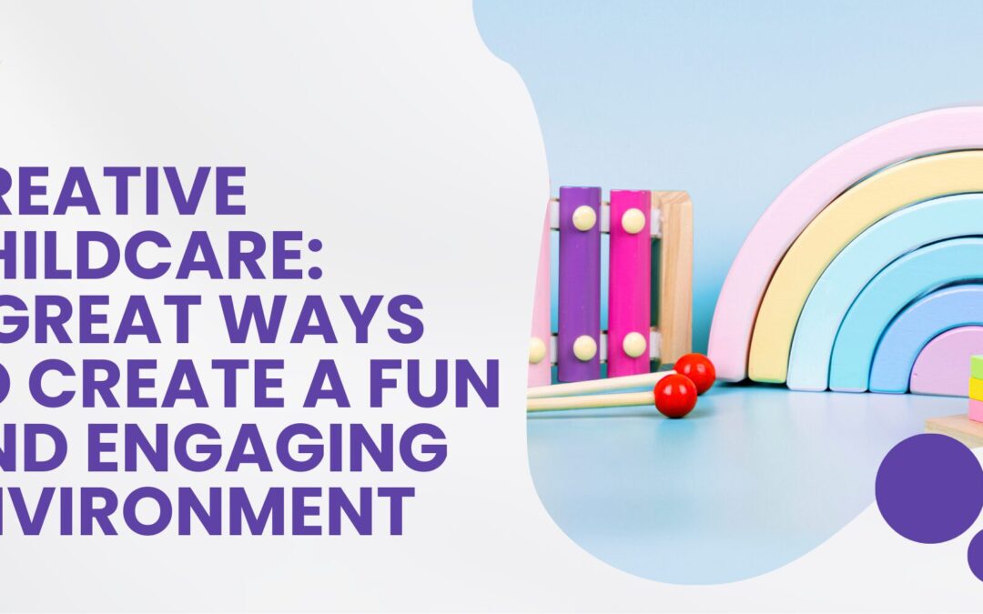 Creative Childcare: 4 Great Ways To Create A Fun And Engaging Environment