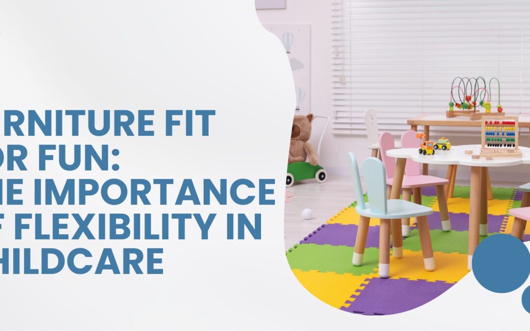 Furniture Fit for Fun: The Importance of Flexibility in Childcare