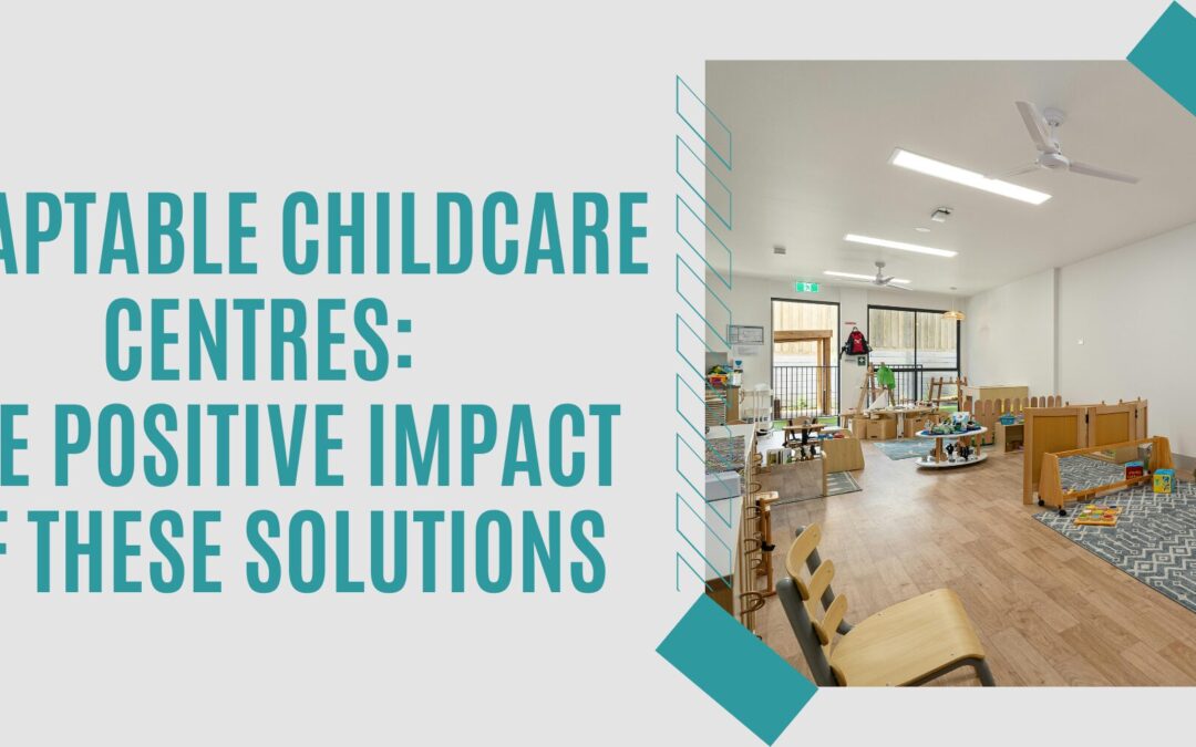 Adaptable Childcare Centres: The Positive Impact Of These Solutions