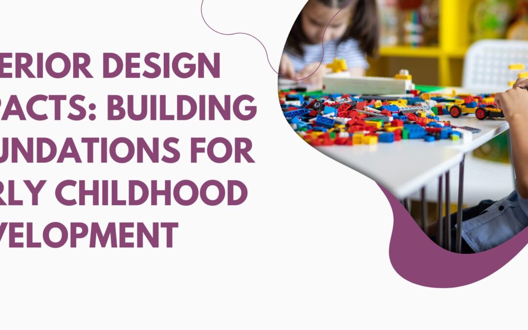 Interior Design Impacts: Building Foundations For Early Childhood Development